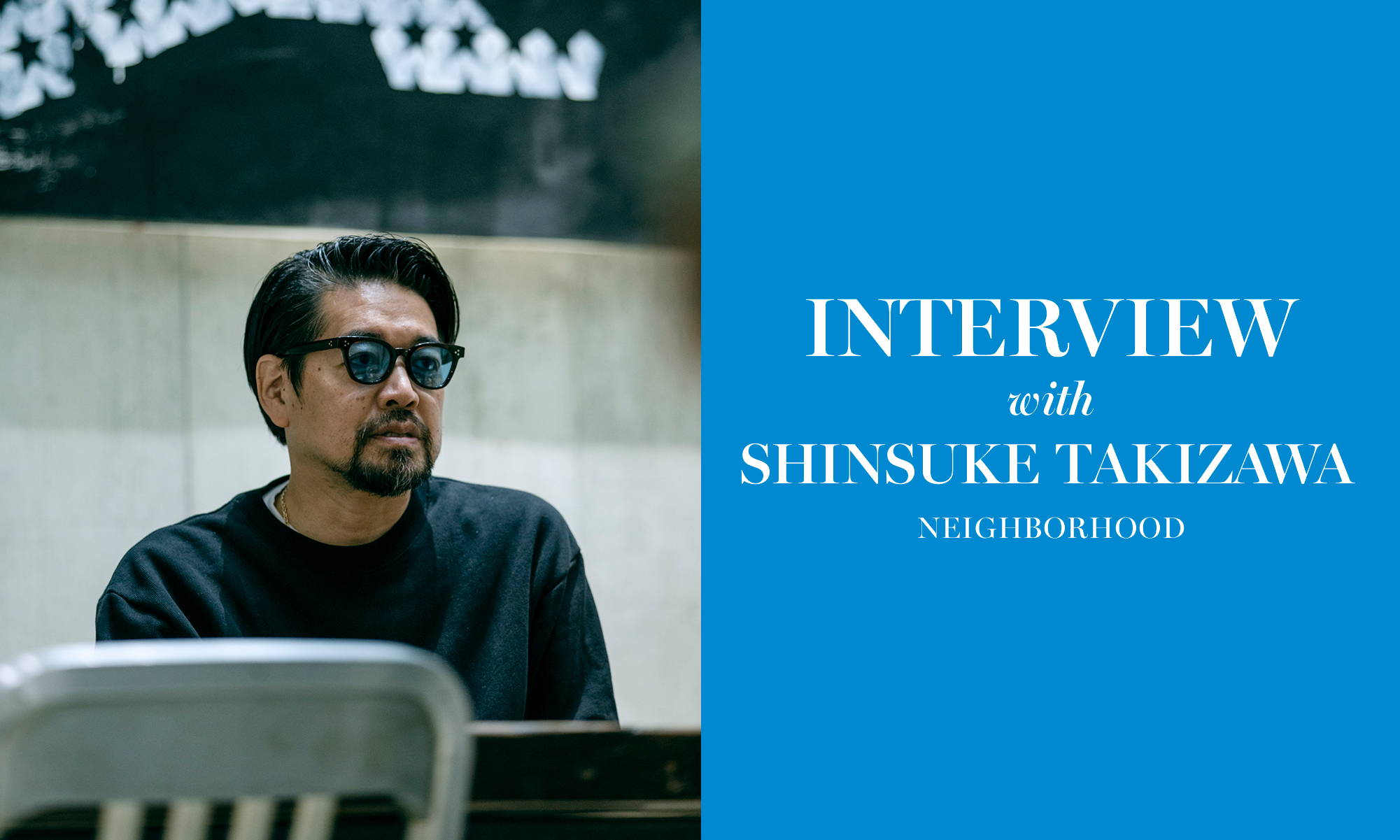 INTERVIEW WITH  SHINSUKE TAKIZAWA / NEIGHBORHOOD